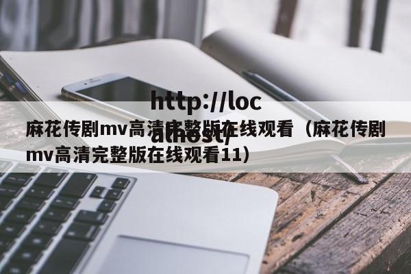 麻花传剧mv高清完整版在线观看(麻花传剧mv高清完整版在线观看11)